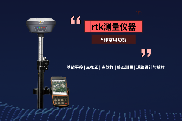 rtk測(cè)量?jī)x器，這5種常用功能你需要了解