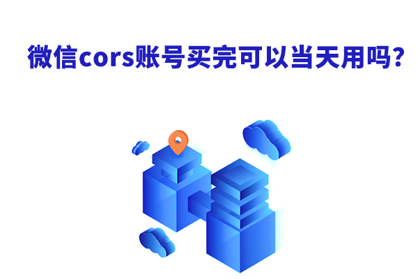 微信cors賬號(hào)買完可以當(dāng)天用嗎？