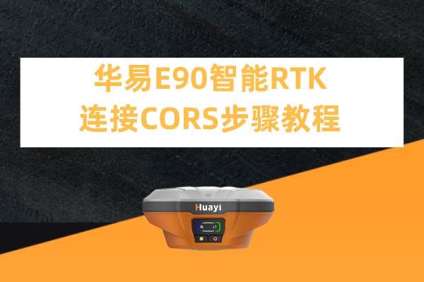 華易E90智能RTK連接CORS步驟教程，看完輕松設(shè)置