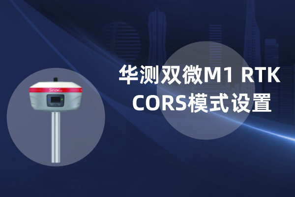 華測雙微M1 RTK CORS模式設置步驟教程,看完你就會了